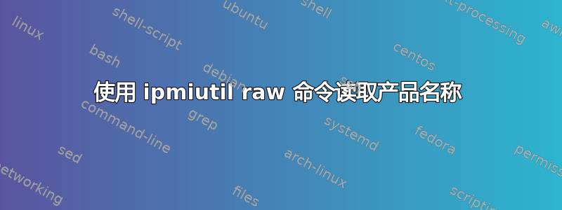 使用 ipmiutil raw 命令读取产品名称