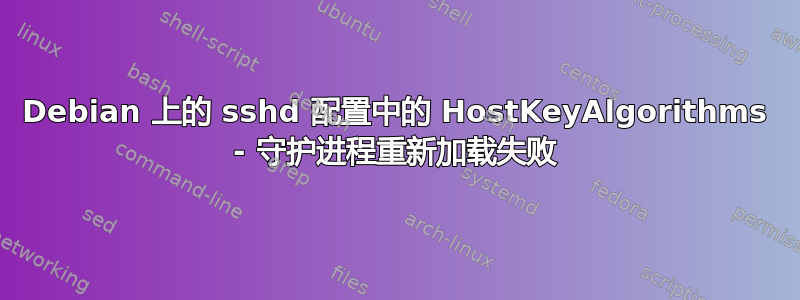 Debian 上的 sshd 配置中的 HostKeyAlgorithms - 守护进程重新加载失败