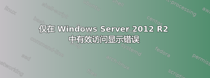 仅在 Windows Server 2012 R2 中有效访问显示错误