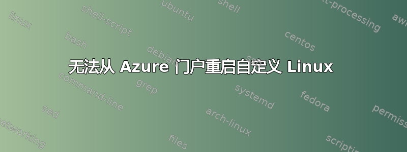 无法从 Azure 门户重启自定义 Linux