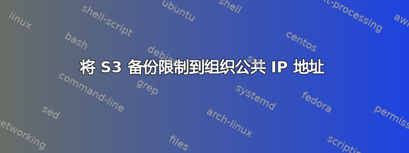 将 S3 备份限制到组织公共 IP 地址