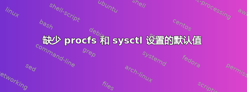 缺少 procfs 和 sysctl 设置的默认值