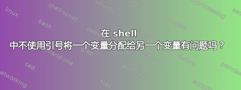 在 shell 中不使用引号将一个变量分配给另一个变量有问题吗？ 