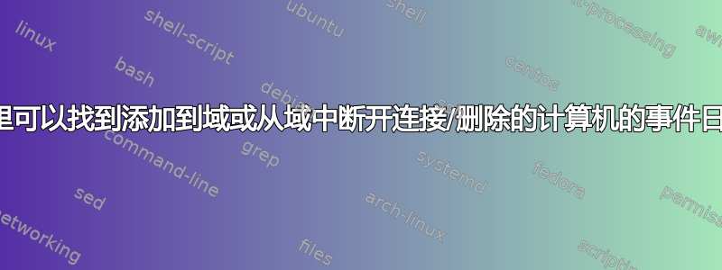 在哪里可以找到添加到域或从域中断开连接/删除的计算机的事件日志？