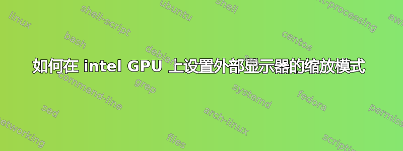 如何在 intel GPU 上设置外部显示器的缩放模式