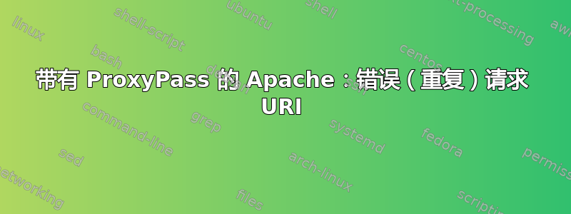 带有 ProxyPass 的 Apache：错误（重复）请求 URI