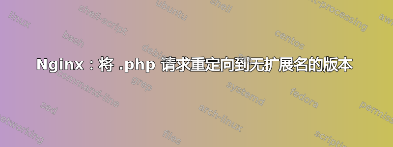 Nginx：将 .php 请求重定向到无扩展名的版本