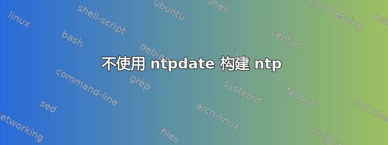 不使用 ntpdate 构建 ntp