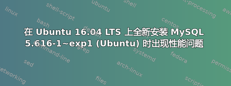 在 Ubuntu 16.04 LTS 上全新安装 MySQL 5.616-1~exp1 (Ubuntu) 时出现性能问题