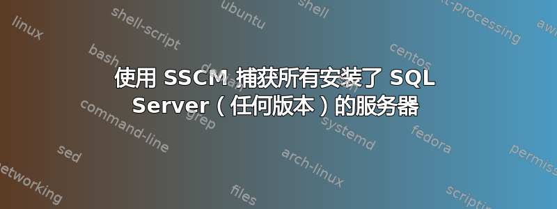 使用 SSCM 捕获所有安装了 SQL Server（任何版本）的服务器