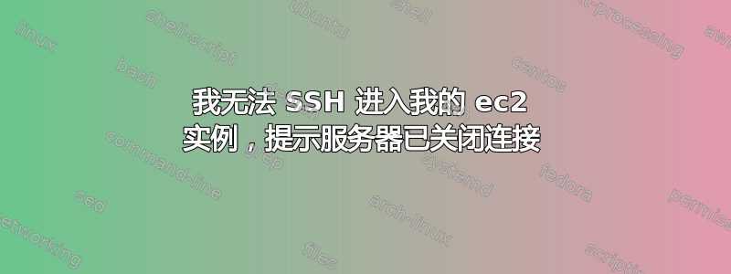 我无法 SSH 进入我的 ec2 实例，提示服务器已关闭连接