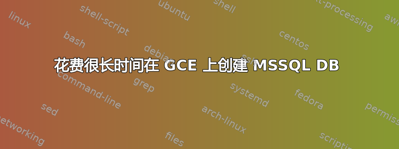 花费很长时间在 GCE 上创建 MSSQL DB