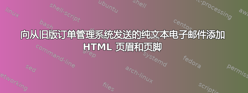 向从旧版订单管理系统发送的纯文本电子邮件添加 HTML 页眉和页脚