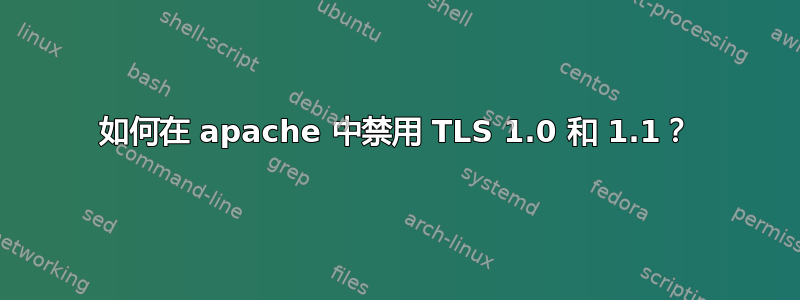 如何在 apache 中禁用 TLS 1.0 和 1.1？