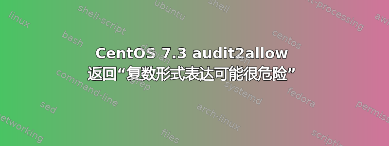 CentOS 7.3 audit2allow 返回“复数形式表达可能很危险”