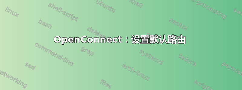 OpenConnect：设置默认路由