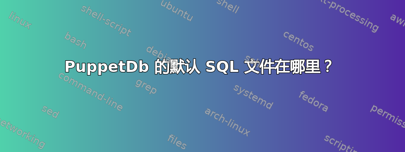 PuppetDb 的默认 SQL 文件在哪里？