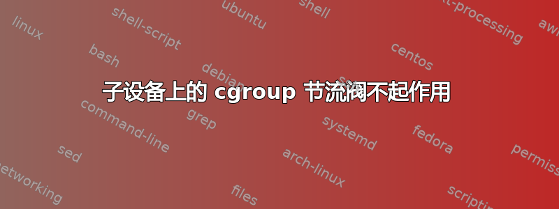 子设备上的 cgroup 节流阀不起作用