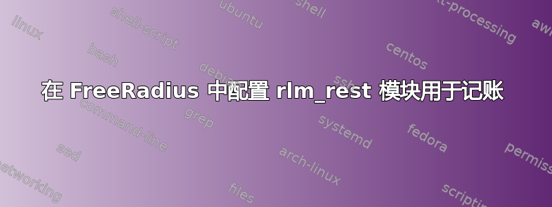 在 FreeRadius 中配置 rlm_rest 模块用于记账