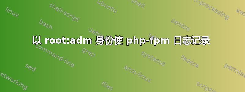 以 root:adm 身份使 php-fpm 日志记录