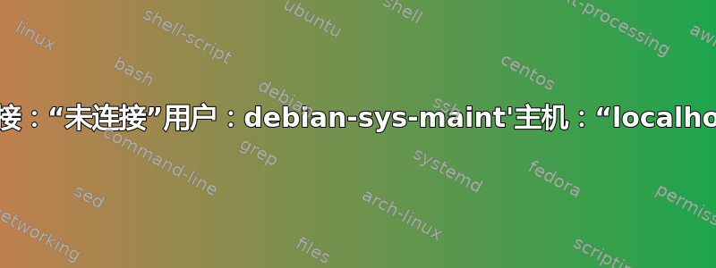 MYSQL：中止与数据库的连接：“未连接”用户：debian-sys-maint'主机：“localhost”（读取通信数据包超时）