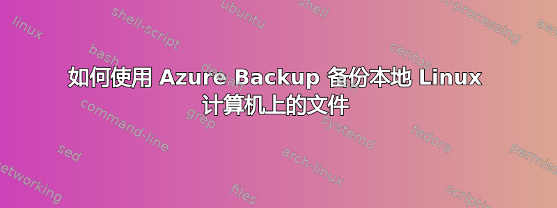 如何使用 Azure Backup 备份本地 Linux 计算机上的文件