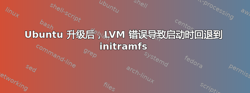 Ubuntu 升级后，LVM 错误导致启动时回退到 initramfs