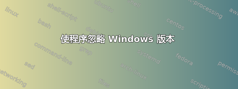 使程序忽略 Windows 版本