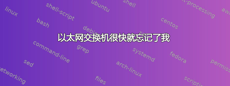 以太网交换机很快就忘记了我