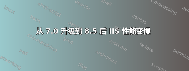 从 7.0 升级到 8.5 后 IIS 性能变慢