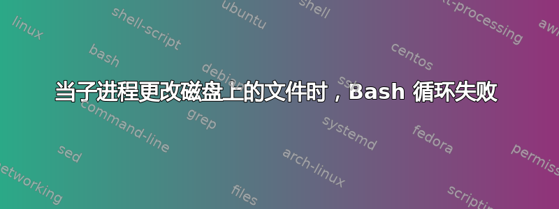 当子进程更改磁盘上的文件时，Bash 循环失败