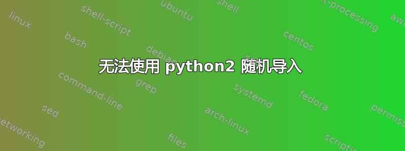 无法使用 python2 随机导入