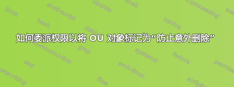 如何委派权限以将 OU 对象标记为“防止意外删除”