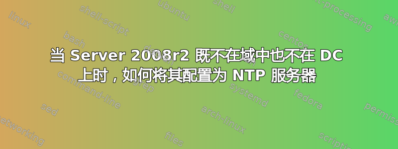 当 Server 2008r2 既不在域中也不在 DC 上时，如何将其配置为 NTP 服务器