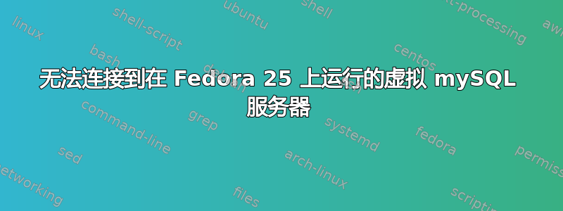 无法连接到在 Fedora 25 上运行的虚拟 mySQL 服务器