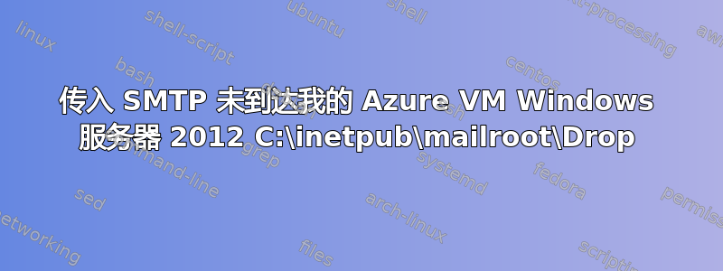 传入 SMTP 未到达我的 Azure VM Windows 服务器 2012 C:\inetpub\mailroot\Drop