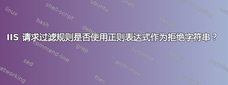 IIS 请求过滤规则是否使用正则表达式作为拒绝字符串？