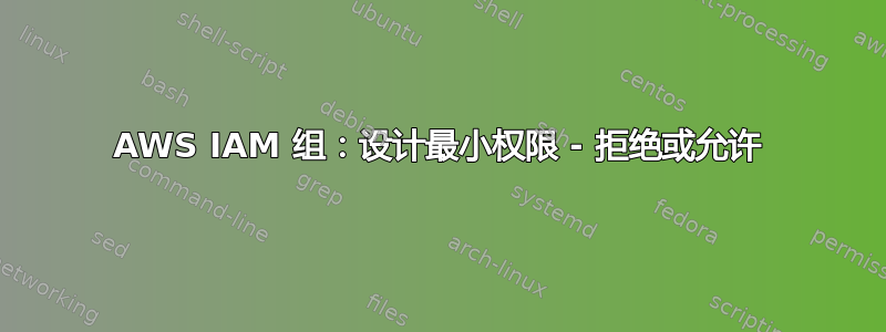 AWS IAM 组：设计最小权限 - 拒绝或允许