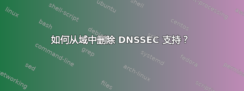 如何从域中删除 DNSSEC 支持？