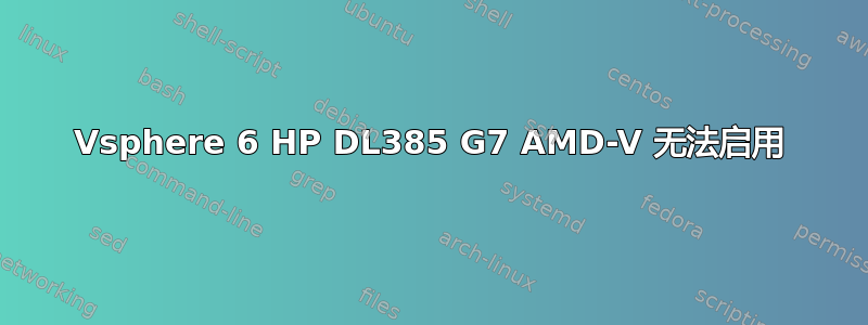 Vsphere 6 HP DL385 G7 AMD-V 无法启用