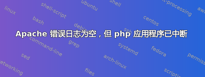 Apache 错误日志为空，但 php 应用程序已中断