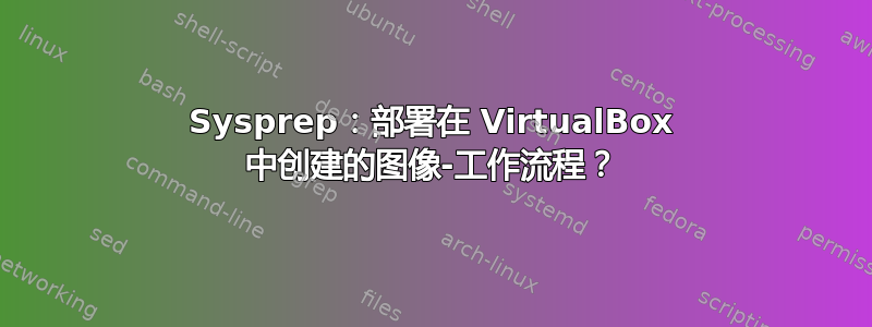 Sysprep：部署在 VirtualBox 中创建的图像-工作流程？