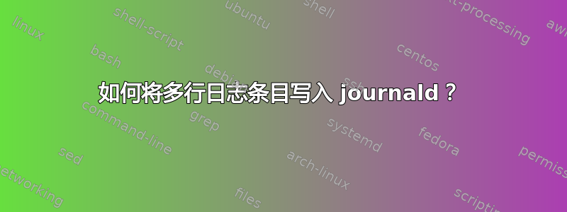 如何将多行日志条目写入 journald？