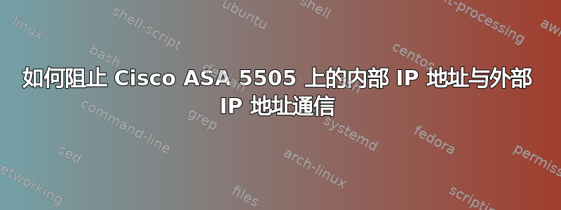 如何阻止 Cisco ASA 5505 上的内部 IP 地址与外部 IP 地址通信