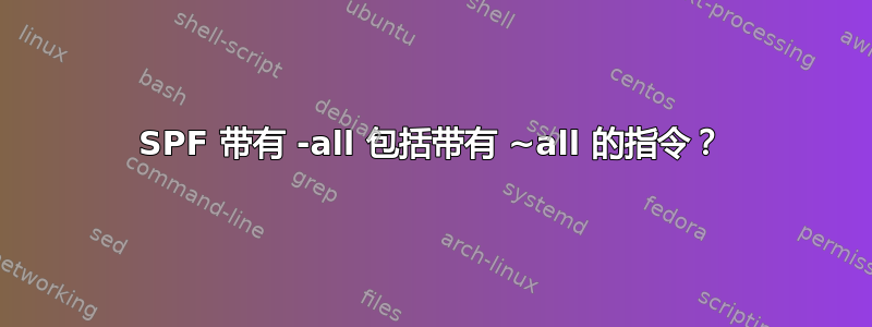 SPF 带有 -all 包括带有 ~all 的指令？