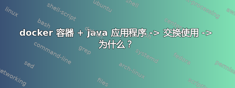 docker 容器 + java 应用程序 -> 交换使用 -> 为什么？