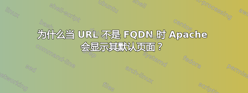 为什么当 URL 不是 FQDN 时 Apache 会显示其默认页面？