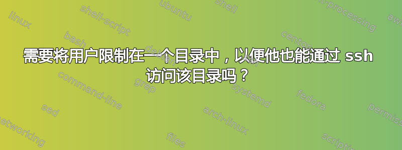 需要将用户限制在一个目录中，以便他也能通过 ssh 访问该目录吗？