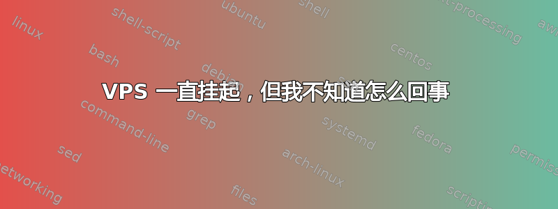 VPS 一直挂起，但我不知道怎么回事