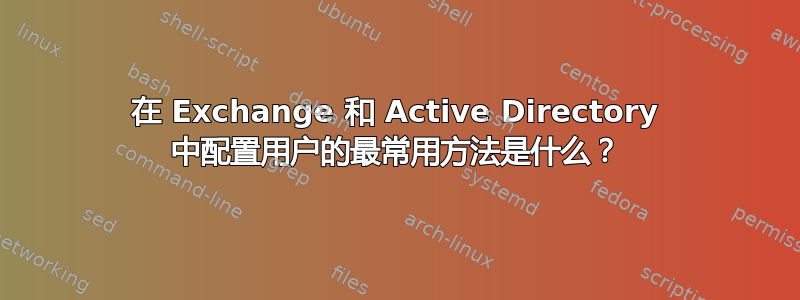 在 Exchange 和 Active Directory 中配置用户的最常用方法是什么？